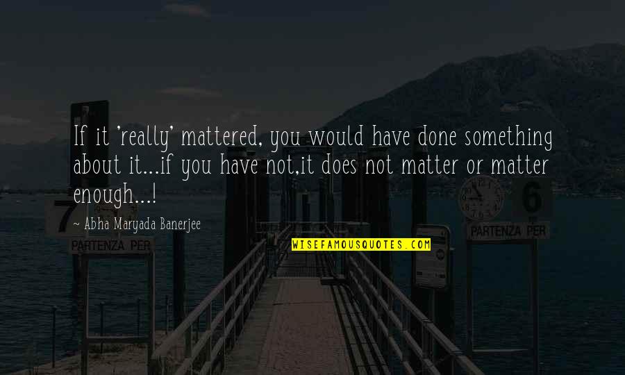 Mobys Falls Quotes By Abha Maryada Banerjee: If it 'really' mattered, you would have done Mobys Falls Quotes By Abha Maryada Banerjee: If it 'really' mattered, you would have done