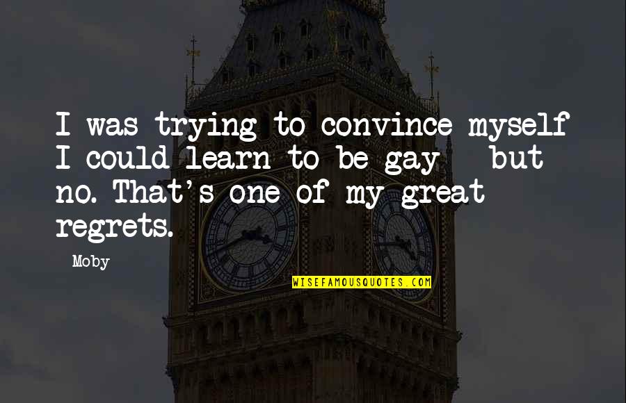 Moby's Quotes By Moby: I was trying to convince myself I could