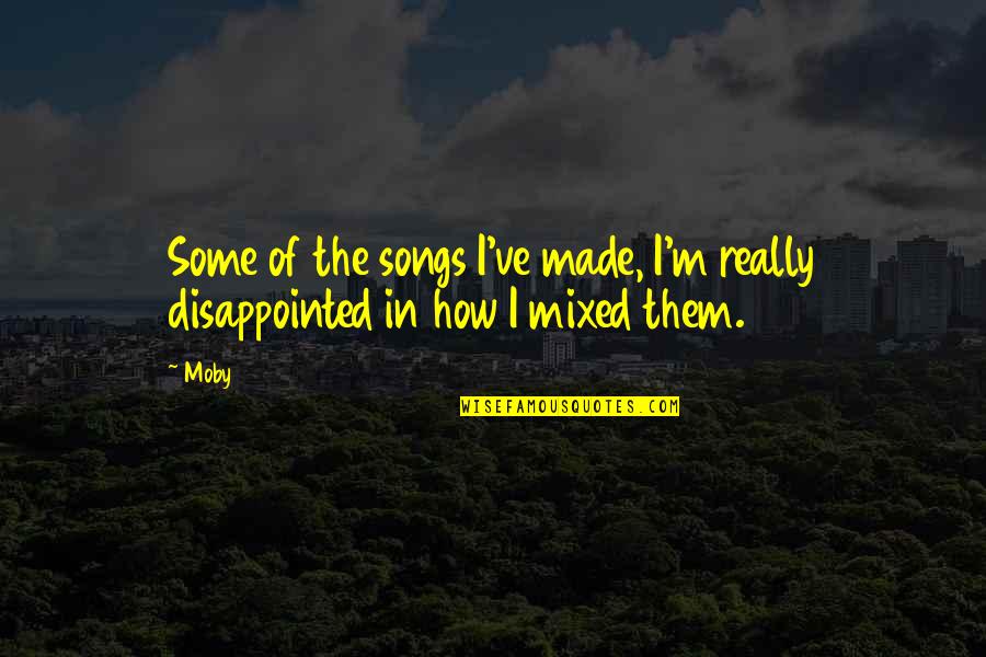 Moby's Quotes By Moby: Some of the songs I've made, I'm really