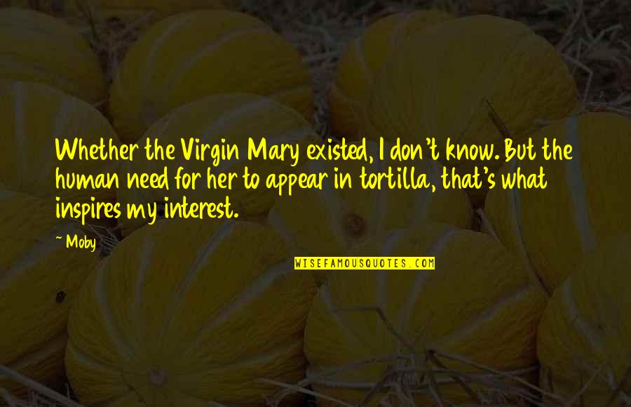 Moby's Quotes By Moby: Whether the Virgin Mary existed, I don't know.