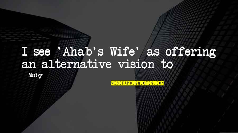 Moby's Quotes By Moby: I see 'Ahab's Wife' as offering an alternative