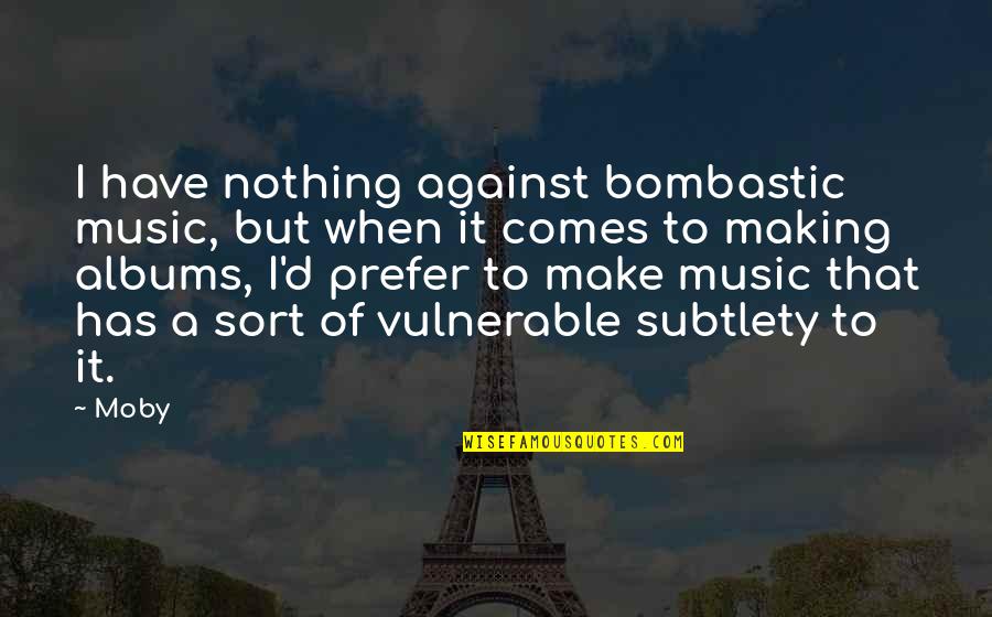 Moby's Quotes By Moby: I have nothing against bombastic music, but when