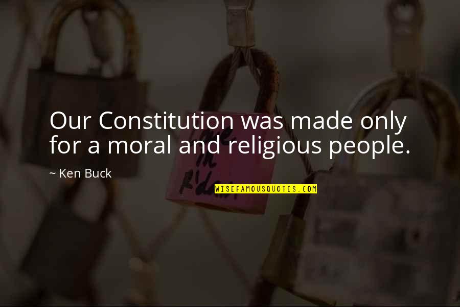 Moccasins Quotes By Ken Buck: Our Constitution was made only for a moral