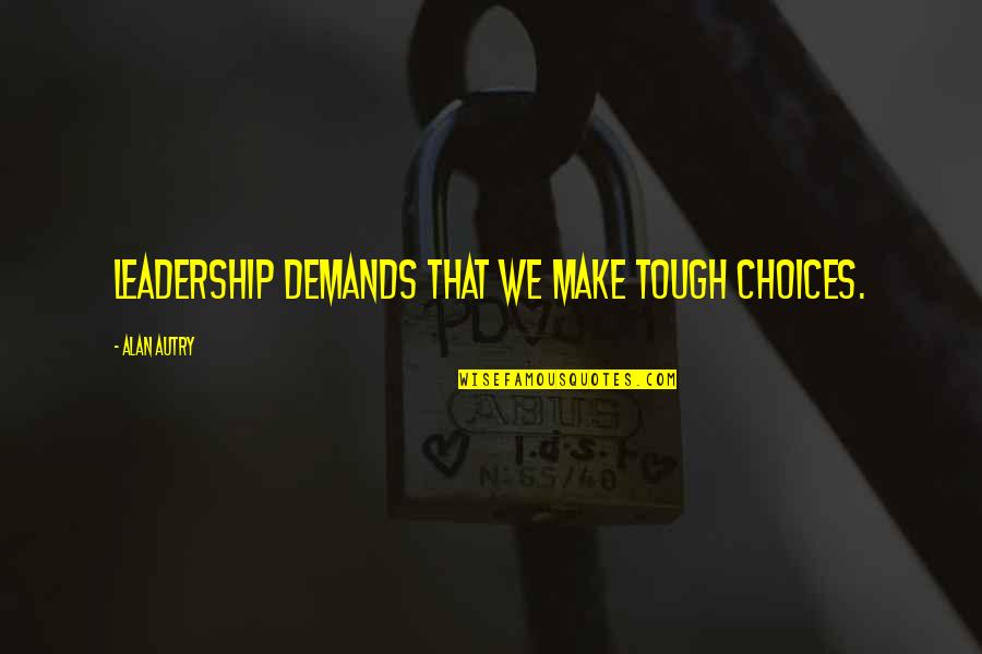 Mocciani Quotes By Alan Autry: Leadership demands that we make tough choices.
