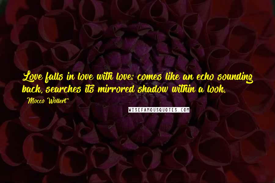 Mocco Wollert quotes: Love falls in love with love; comes like an echo sounding back, searches its mirrored shadow within a look.