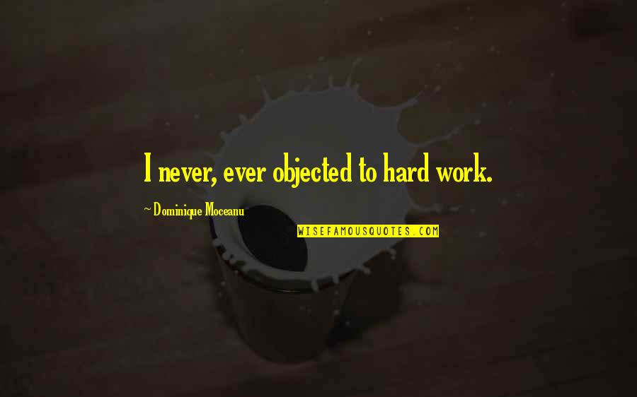 Moceanu Quotes By Dominique Moceanu: I never, ever objected to hard work. Moceanu Quotes By Dominique Moceanu: I never, ever objected to hard work.
