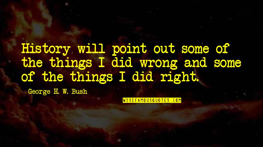 Mochaccino Salted Quotes By George H. W. Bush: History will point out some of the things Mochaccino Salted Quotes By George H. W. Bush: History will point out some of the things
