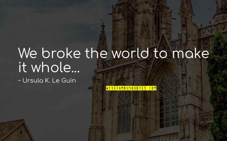 Mochas Shoes Quotes By Ursula K. Le Guin: We broke the world to make it whole... Mochas Shoes Quotes By Ursula K. Le Guin: We broke the world to make it whole...