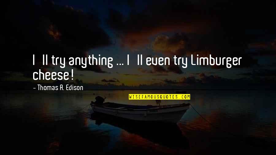 Moches Quotes By Thomas A. Edison: I'll try anything ... I'll even try Limburger
