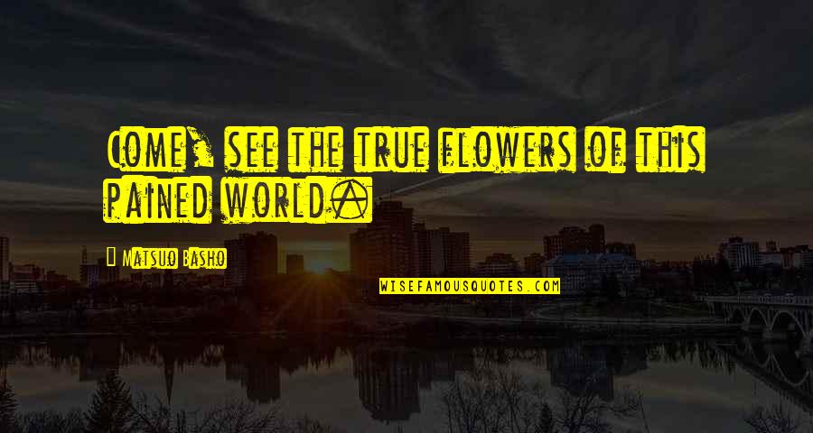 Mochessemo Quotes By Matsuo Basho: Come, see the true flowers of this pained