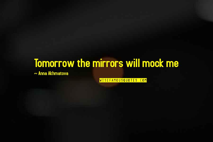 Mock Quotes By Anna Akhmatova: Tomorrow the mirrors will mock me