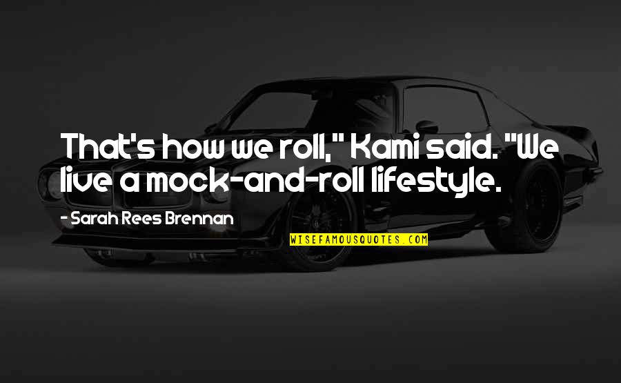 Mock Quotes By Sarah Rees Brennan: That's how we roll," Kami said. "We live