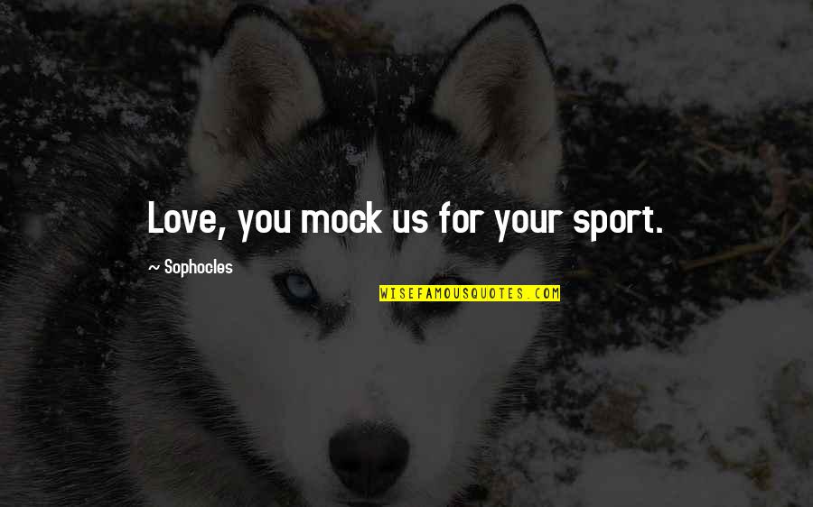 Mock Quotes By Sophocles: Love, you mock us for your sport.