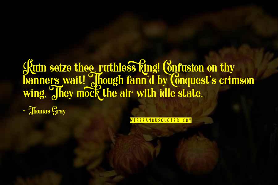 Mock Quotes By Thomas Gray: Ruin seize thee, ruthless king! Confusion on thy