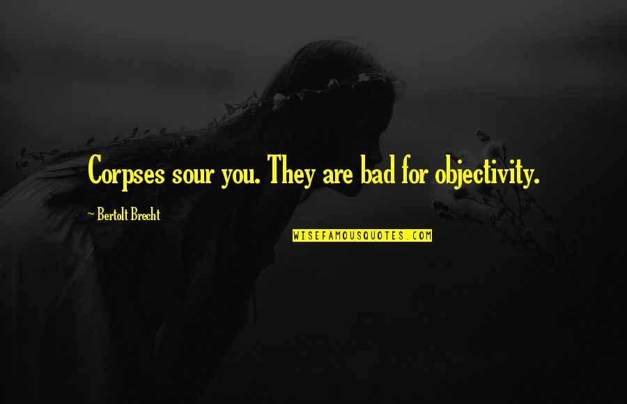 Mock Quotes Quotes By Bertolt Brecht: Corpses sour you. They are bad for objectivity. Mock Quotes Quotes By Bertolt Brecht: Corpses sour you. They are bad for objectivity.