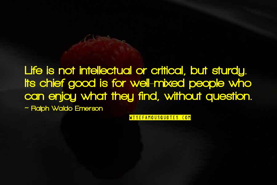 Mock Religion Quotes By Ralph Waldo Emerson: Life is not intellectual or critical, but sturdy. Mock Religion Quotes By Ralph Waldo Emerson: Life is not intellectual or critical, but sturdy.