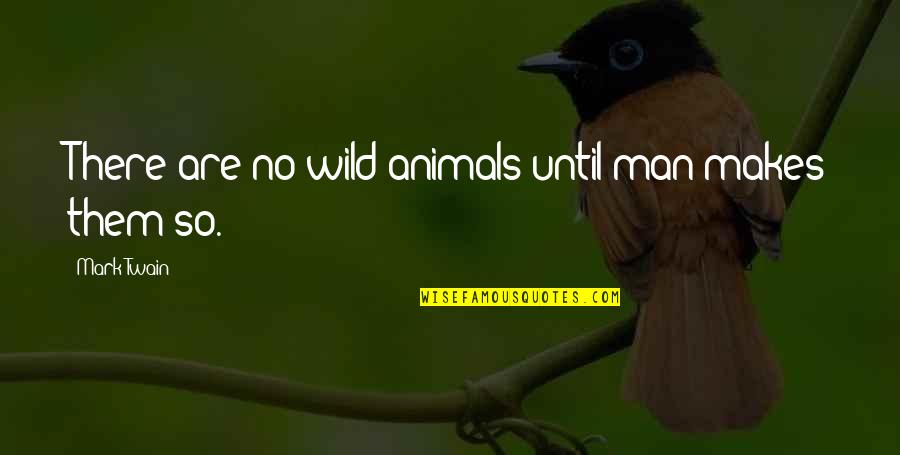Mock Trial Quotes By Mark Twain: There are no wild animals until man makes