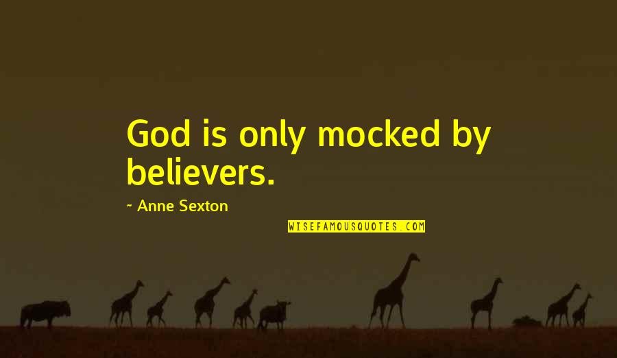 Mocked Quotes By Anne Sexton: God is only mocked by believers.
