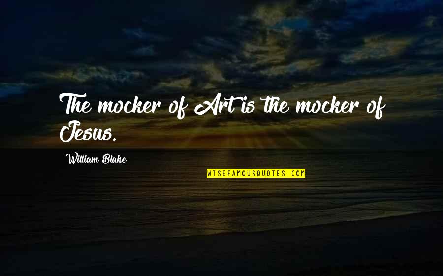 Mocker Quotes By William Blake: The mocker of Art is the mocker of