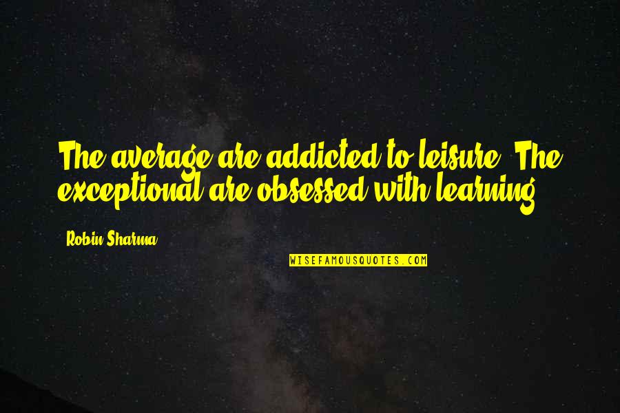 Mocking Bird Quotes By Robin Sharma: The average are addicted to leisure. The exceptional