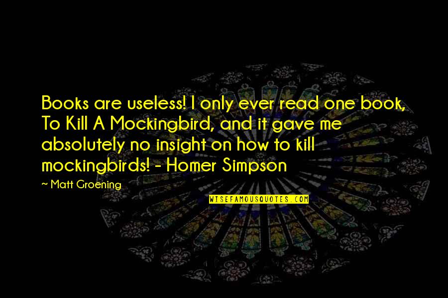 Mockingbird In To Kill A Mockingbird Quotes By Matt Groening: Books are useless! I only ever read one