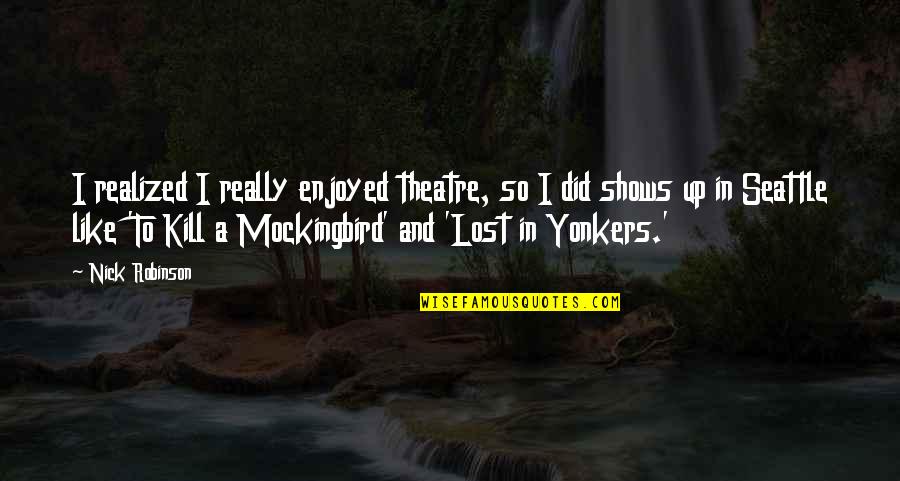 Mockingbird In To Kill A Mockingbird Quotes By Nick Robinson: I realized I really enjoyed theatre, so I