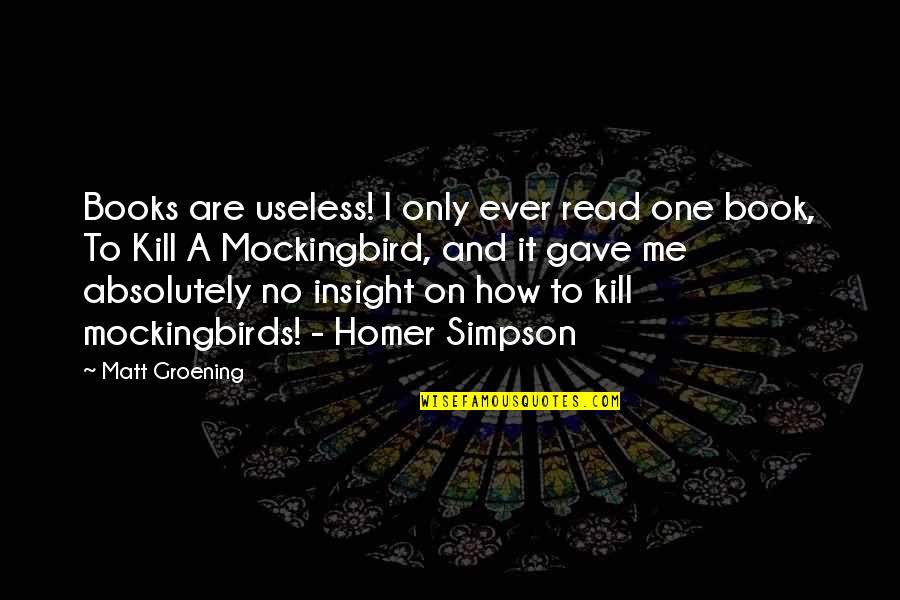 Mockingbirds In To Kill A Mockingbird Quotes By Matt Groening: Books are useless! I only ever read one