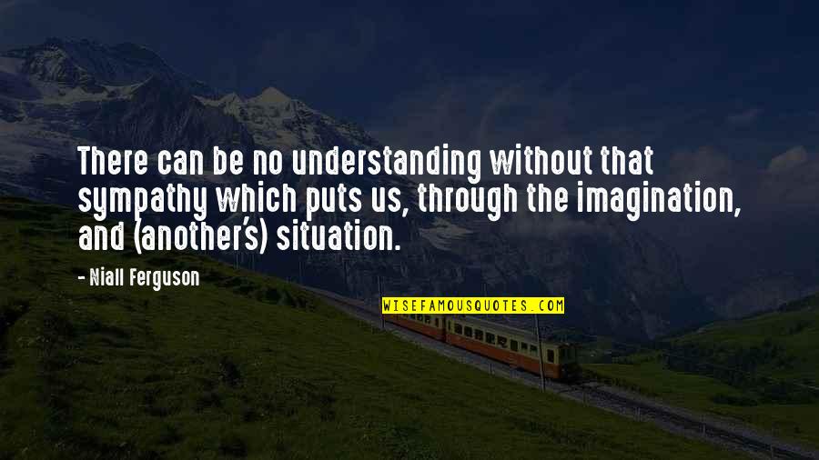 Mocksville Quotes By Niall Ferguson: There can be no understanding without that sympathy Mocksville Quotes By Niall Ferguson: There can be no understanding without that sympathy