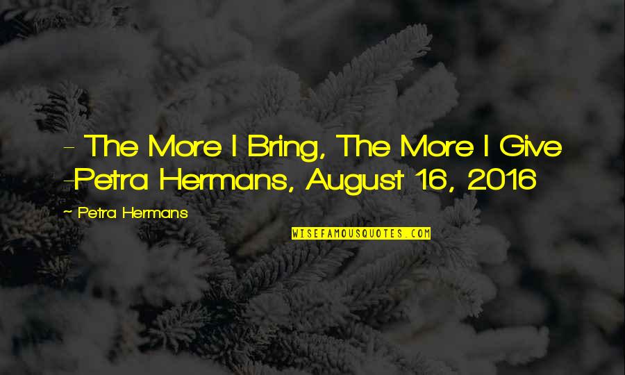 Mocktail Quotes By Petra Hermans: - The More I Bring, The More I