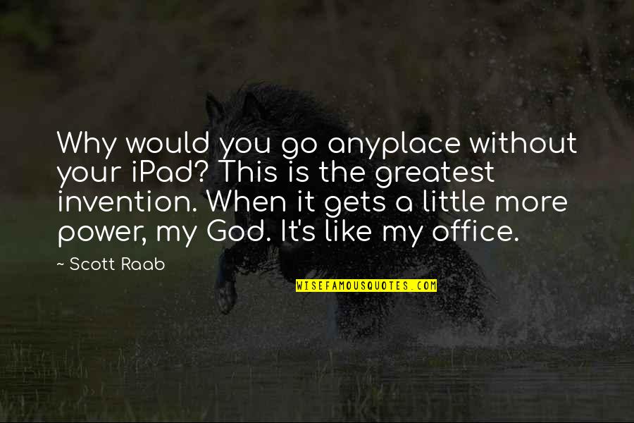 Mocky Jewish Slur Quotes By Scott Raab: Why would you go anyplace without your iPad? Mocky Jewish Slur Quotes By Scott Raab: Why would you go anyplace without your iPad?