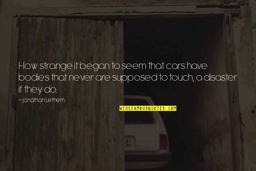 Mocoroa Sanitary Quotes By Jonathan Lethem: How strange it began to seem that cars Mocoroa Sanitary Quotes By Jonathan Lethem: How strange it began to seem that cars