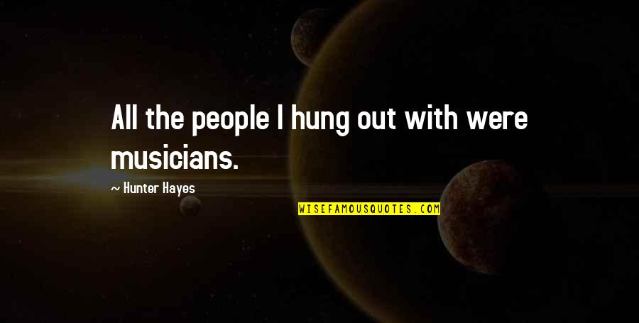 Mocosos Quotes By Hunter Hayes: All the people I hung out with were Mocosos Quotes By Hunter Hayes: All the people I hung out with were
