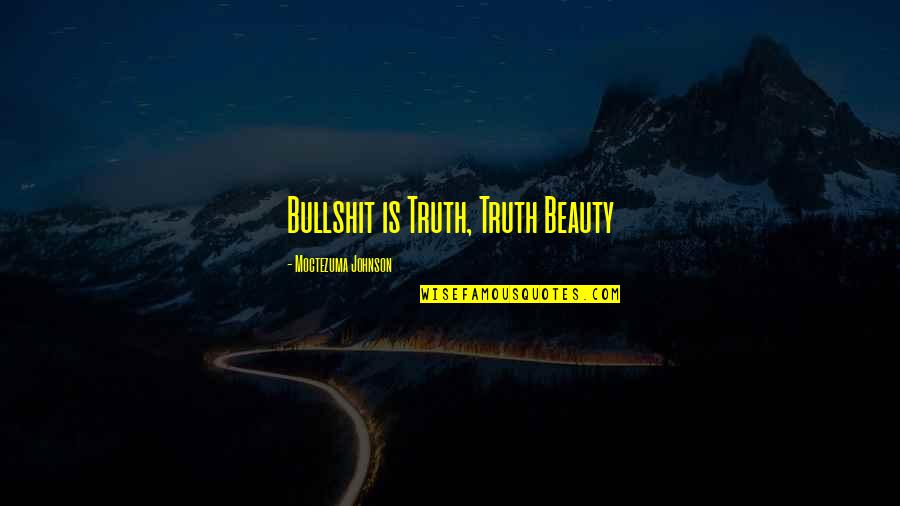 Moctezuma I Quotes By Moctezuma Johnson: Bullshit is Truth, Truth Beauty