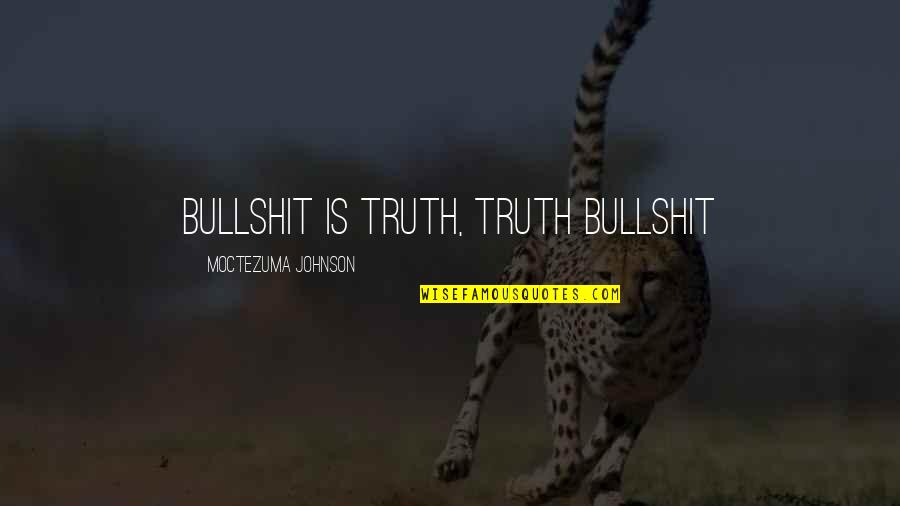 Moctezuma I Quotes By Moctezuma Johnson: Bullshit is truth, truth bullshit