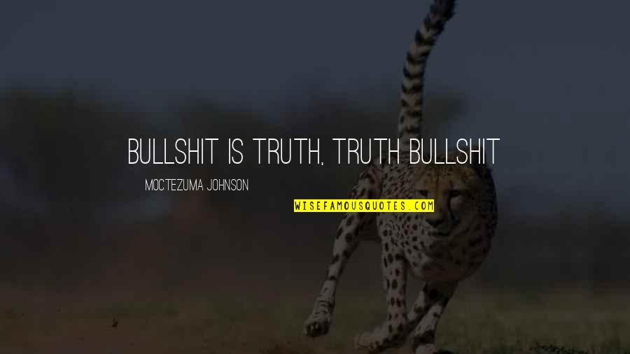 Moctezuma I Quotes By Moctezuma Johnson: Bullshit is truth, truth bullshit Moctezuma I Quotes By Moctezuma Johnson: Bullshit is truth, truth bullshit
