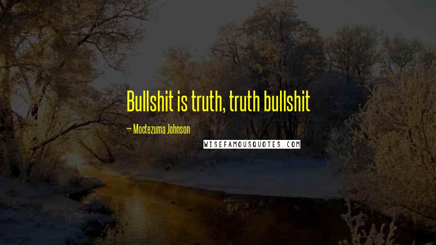 Moctezuma Johnson quotes: Bullshit is truth, truth bullshit