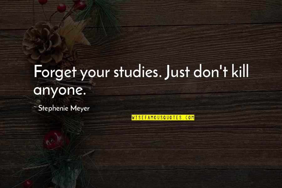 Moctezuma Silverdale Quotes By Stephenie Meyer: Forget your studies. Just don't kill anyone.