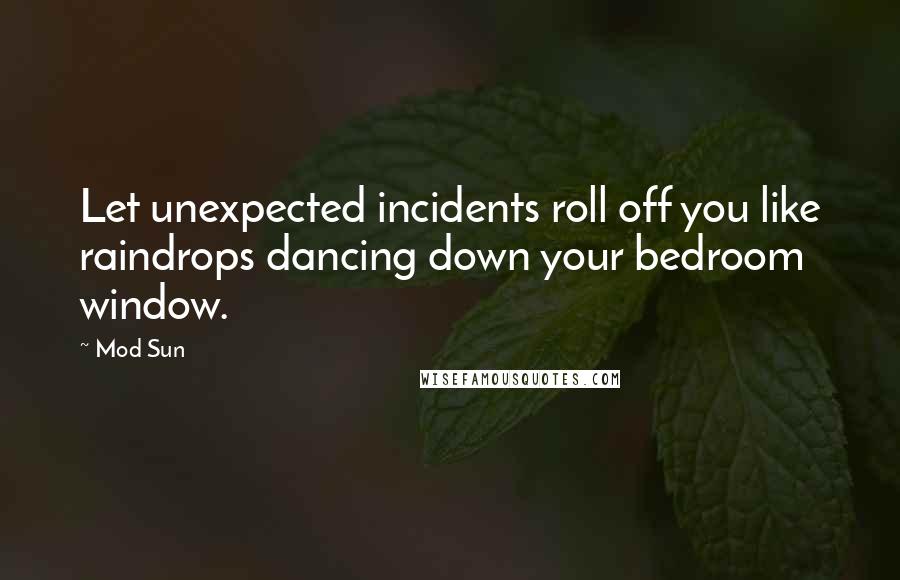 Mod Sun quotes: Let unexpected incidents roll off you like raindrops dancing down your bedroom window.