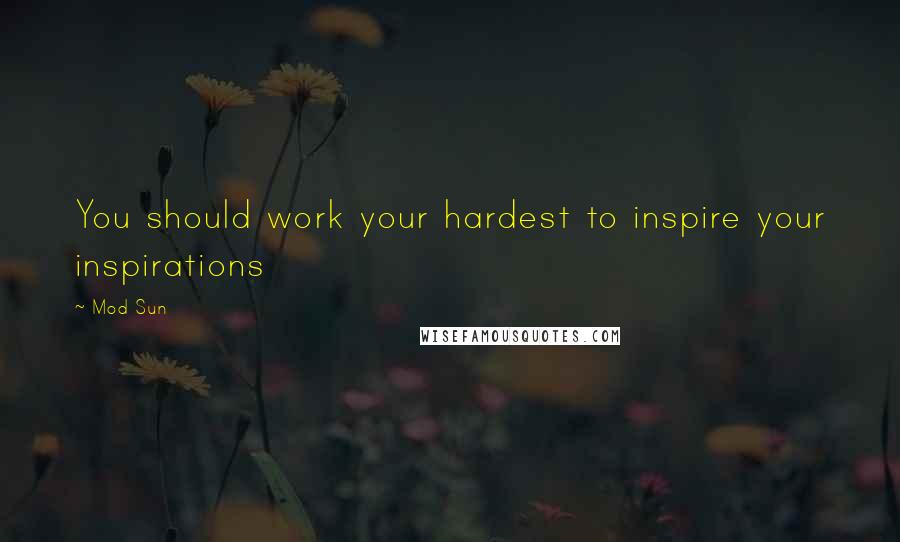 Mod Sun quotes: You should work your hardest to inspire your inspirations