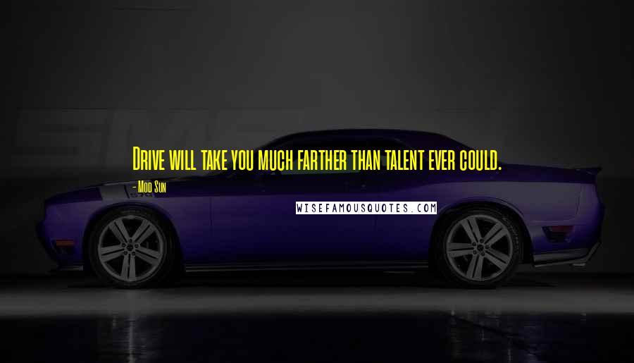 Mod Sun quotes: Drive will take you much farther than talent ever could.