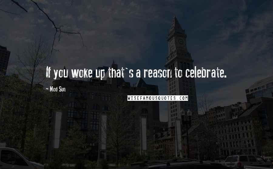 Mod Sun quotes: If you woke up that's a reason to celebrate.