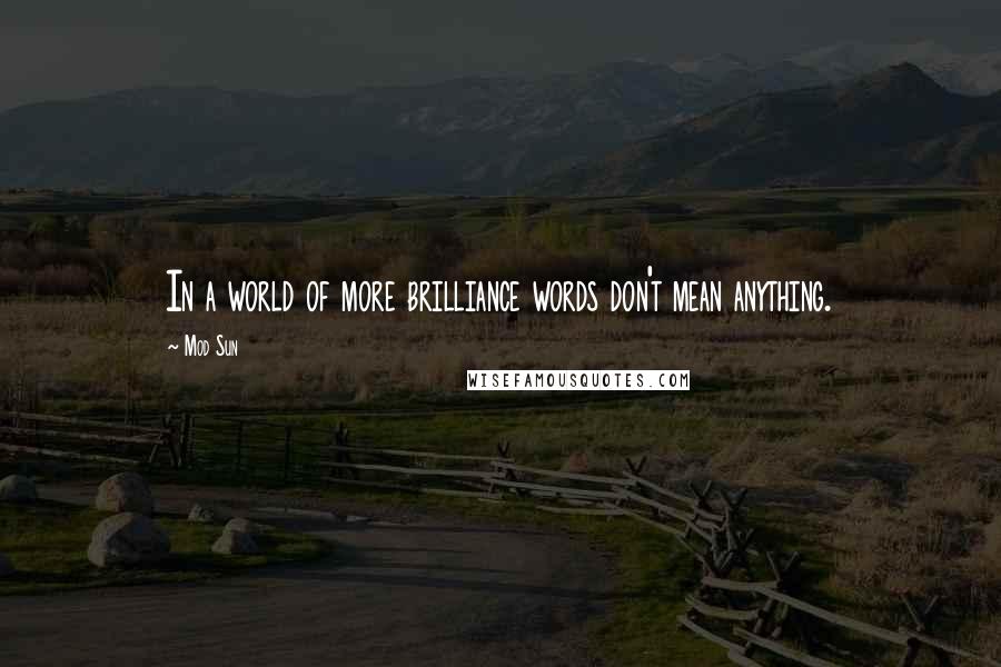 Mod Sun quotes: In a world of more brilliance words don't mean anything.