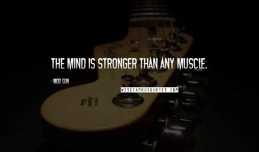 Mod Sun quotes: The mind is stronger than any muscle.