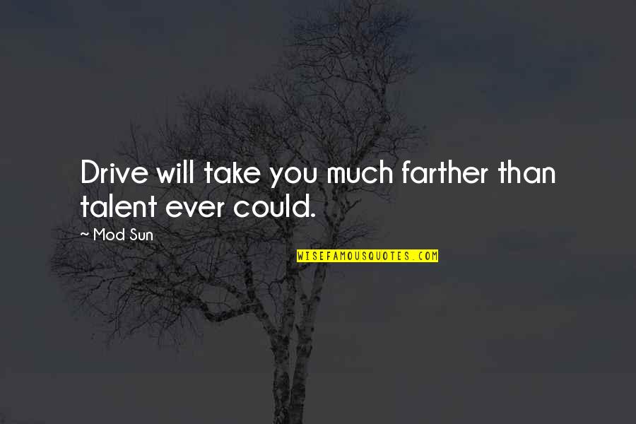 Mod Sun Quotes By Mod Sun: Drive will take you much farther than talent