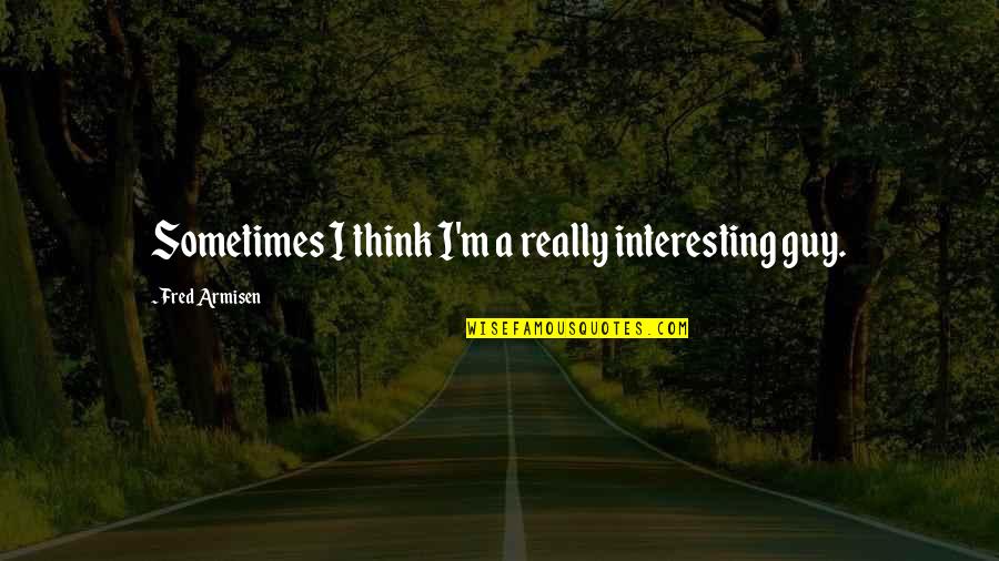 Modalidades Do Atletismo Quotes By Fred Armisen: Sometimes I think I'm a really interesting guy. Modalidades Do Atletismo Quotes By Fred Armisen: Sometimes I think I'm a really interesting guy.