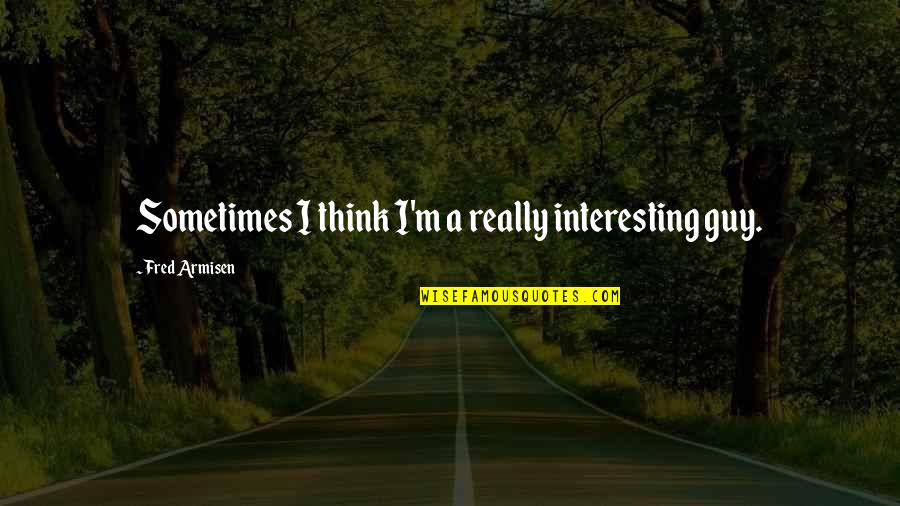 Modalidades Do Atletismo Quotes By Fred Armisen: Sometimes I think I'm a really interesting guy.