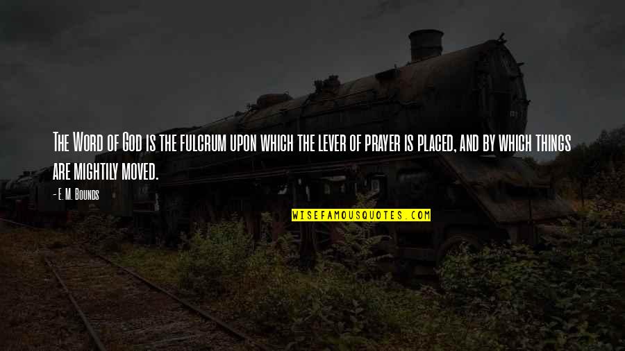 Modaresi Quotes By E. M. Bounds: The Word of God is the fulcrum upon Modaresi Quotes By E. M. Bounds: The Word of God is the fulcrum upon