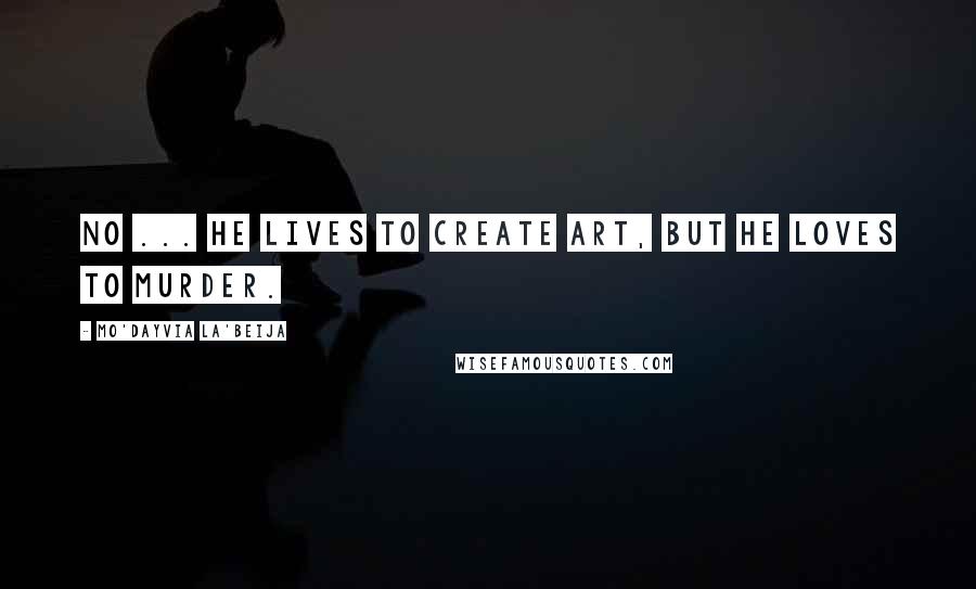 Mo'Dayvia La'Beija quotes: No ... he lives to create art, but he loves to murder.