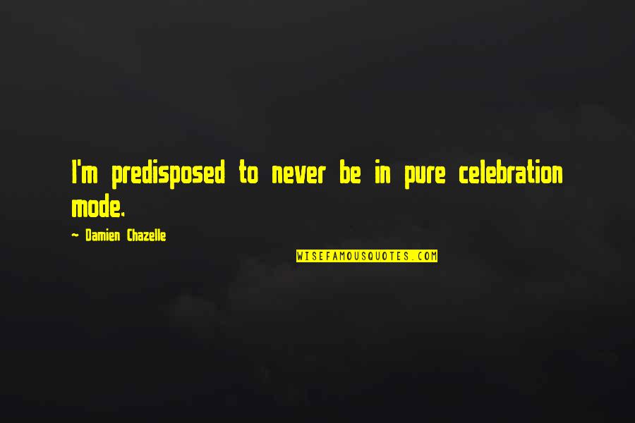 Mode Quotes By Damien Chazelle: I'm predisposed to never be in pure celebration