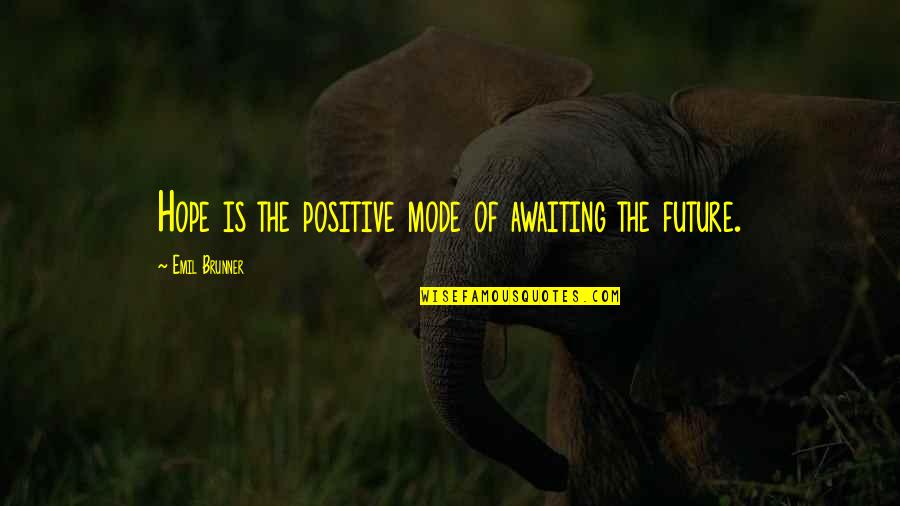 Mode Quotes By Emil Brunner: Hope is the positive mode of awaiting the